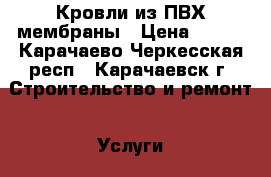 Кровли из ПВХ мембраны › Цена ­ 200 - Карачаево-Черкесская респ., Карачаевск г. Строительство и ремонт » Услуги   